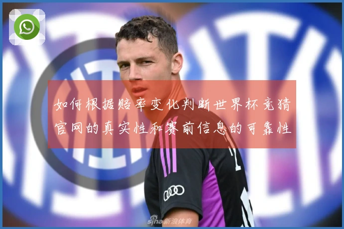 如何根据赔率变化判断世界杯竞猜官网的真实性和赛前信息的可靠性