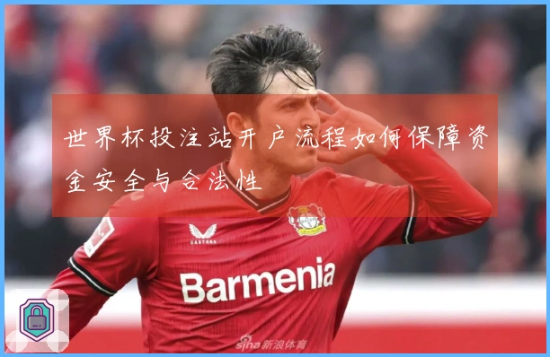 世界杯投注站开户流程如何保障资金安全与合法性