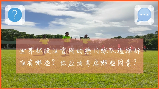 世界杯投注官网的热门球队选择标准有哪些？你应该考虑哪些因素？
