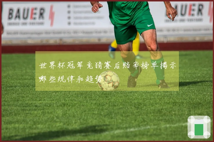 世界杯冠军竞猜赛后赔率榜单揭示哪些规律和趋势